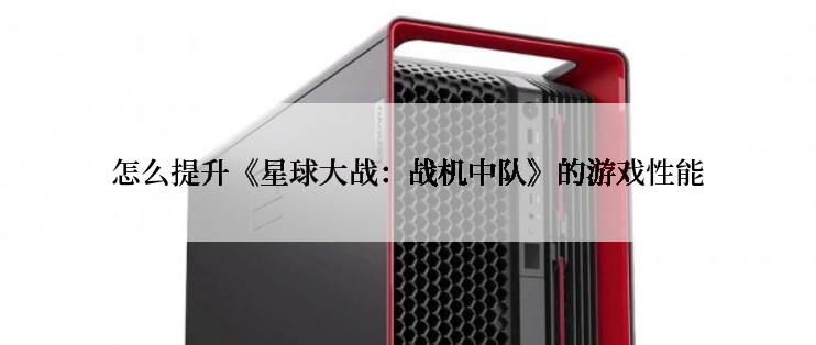 怎么提升《星球大战：战机中队》的游戏性能