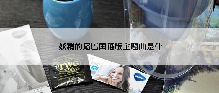  妖精的尾巴国语版主题曲是什