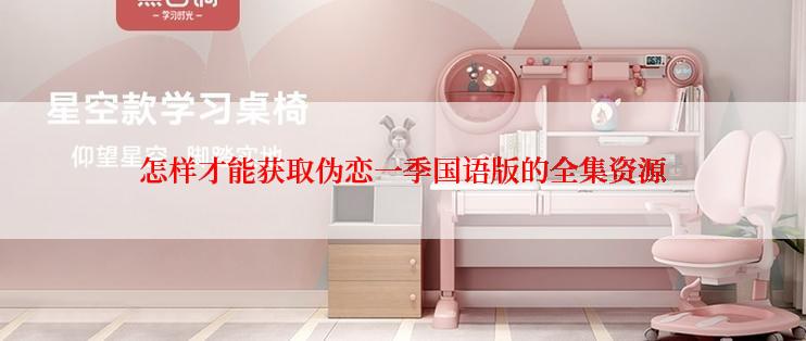 怎样才能获取伪恋一季国语版的全集资源