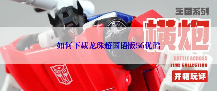 如何下载龙珠超国语版56优酷