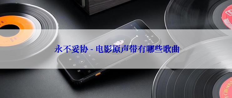 永不妥协 - 电影原声带有哪些歌曲