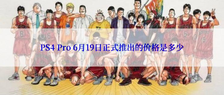 PS4 Pro 6月19日正式推出的价格是多少