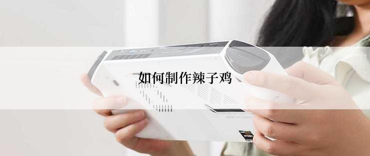 如何制作辣子鸡