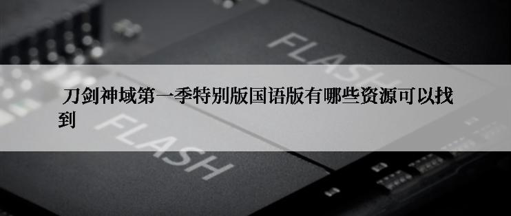  刀剑神域第一季特别版国语版有哪些资源可以找到