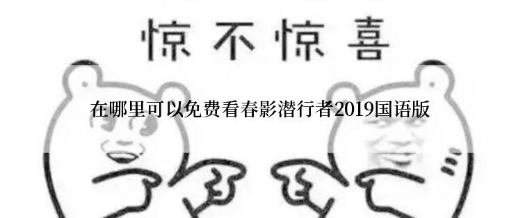  在哪里可以免费看春影潜行者2019国语版