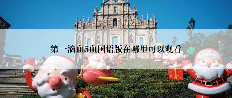 第一滴血5血国语版在哪里可以观看