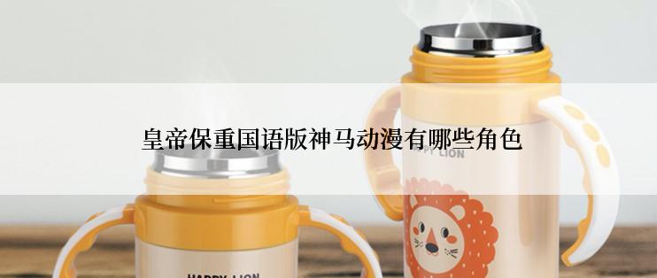  皇帝保重国语版神马动漫有哪些角色