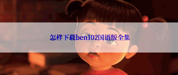 怎样下载ben102国语版全集