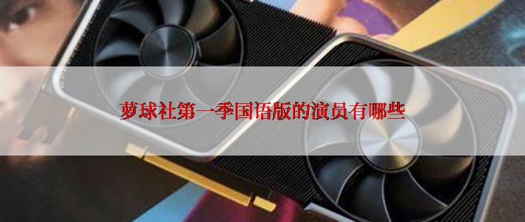 萝球社第一季国语版的演员有哪些