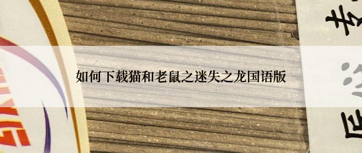 如何下载猫和老鼠之迷失之龙国语版