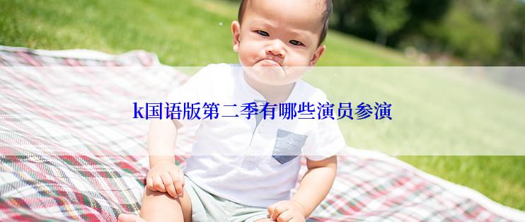 k国语版第二季有哪些演员参演