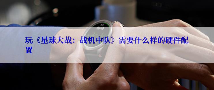 玩《星球大战：战机中队》需要什么样的硬件配置