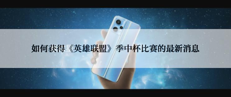 如何获得《英雄联盟》季中杯比赛的最新消息