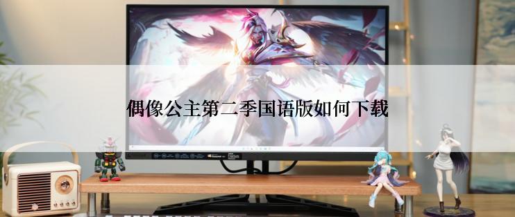 偶像公主第二季国语版如何下载
