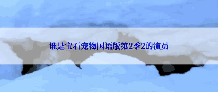 谁是宝石宠物国语版第2季2的演员
