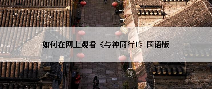 如何在网上观看《与神同行1》国语版