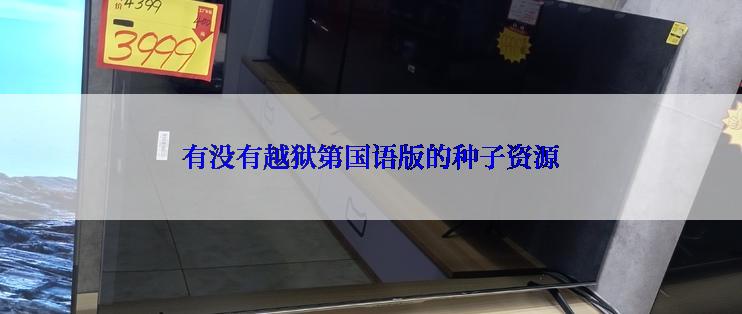 有没有越狱第国语版的种子资源