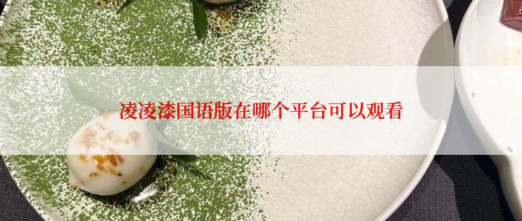 凌凌漆国语版在哪个平台可以观看