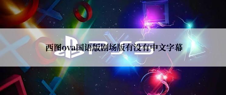  西图ova国语版剧场版有没有中文字幕