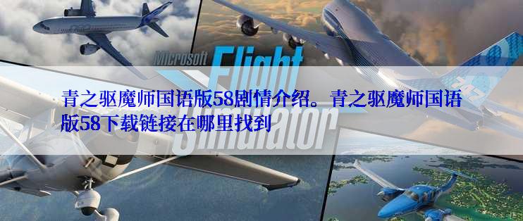 青之驱魔师国语版58剧情介绍。青之驱魔师国语版58下载链接在哪里找到