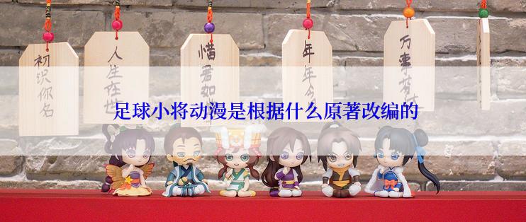  足球小将动漫是根据什么原著改编的