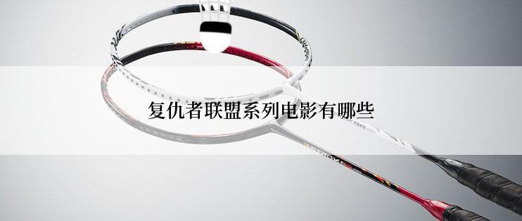 复仇者联盟系列电影有哪些