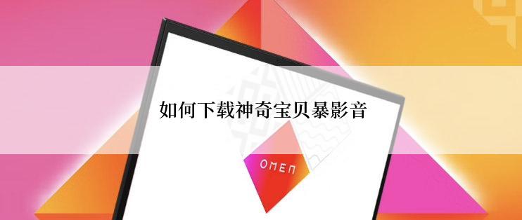  如何下载神奇宝贝暴影音