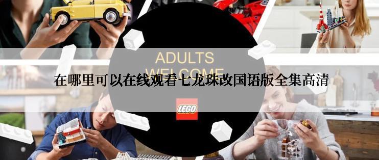  在哪里可以在线观看七龙珠改国语版全集高清