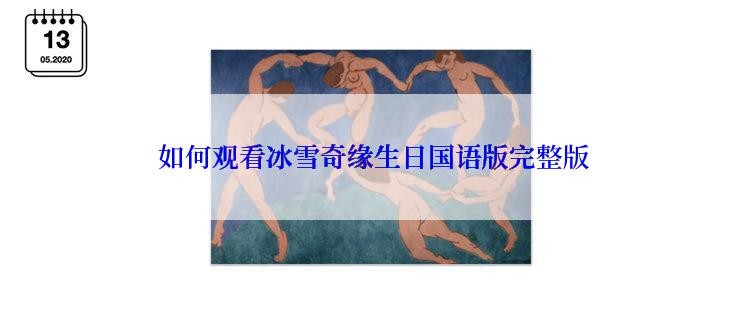  如何观看冰雪奇缘生日国语版完整版