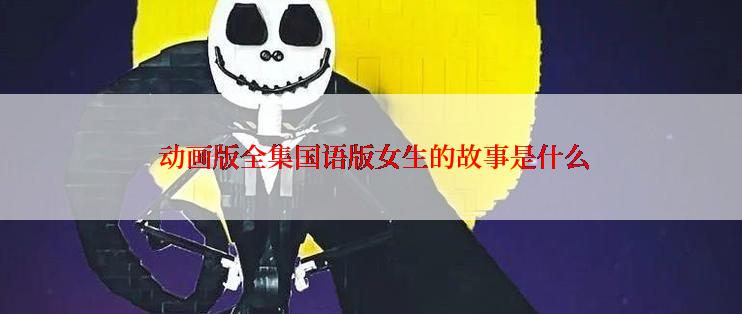  动画版全集国语版女生的故事是什么