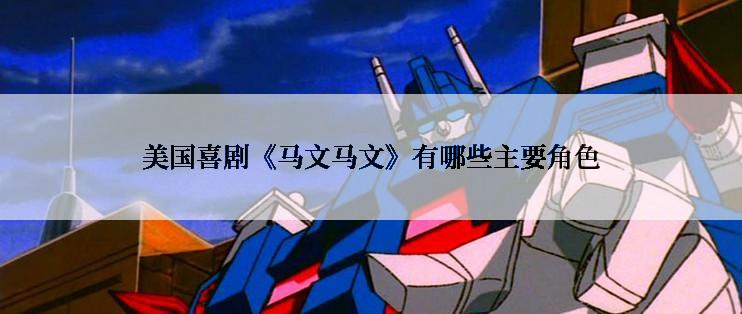 美国喜剧《马文马文》有哪些主要角色