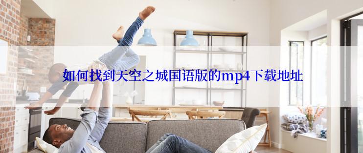  如何找到天空之城国语版的mp4下载地址
