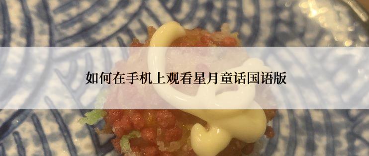  如何在手机上观看星月童话国语版