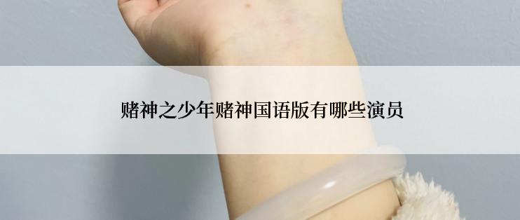  赌神之少年赌神国语版有哪些演员