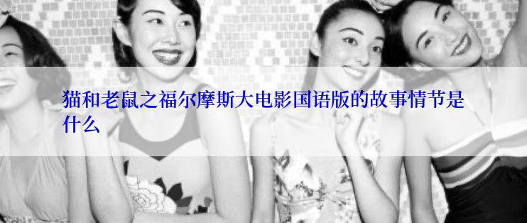 猫和老鼠之福尔摩斯大电影国语版的故事情节是什么