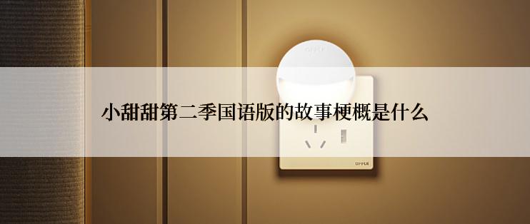 小甜甜第二季国语版的故事梗概是什么