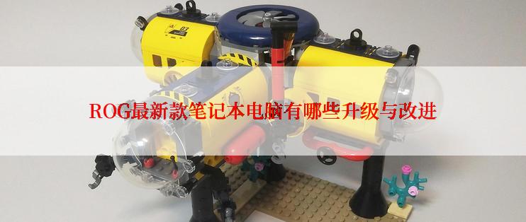 ROG最新款笔记本电脑有哪些升级与改进