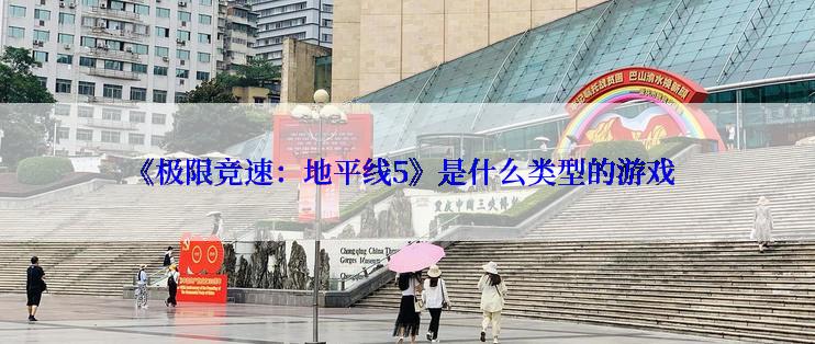 《极限竞速：地平线5》是什么类型的游戏