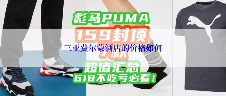 三亚费尔蒙酒店的价格如何