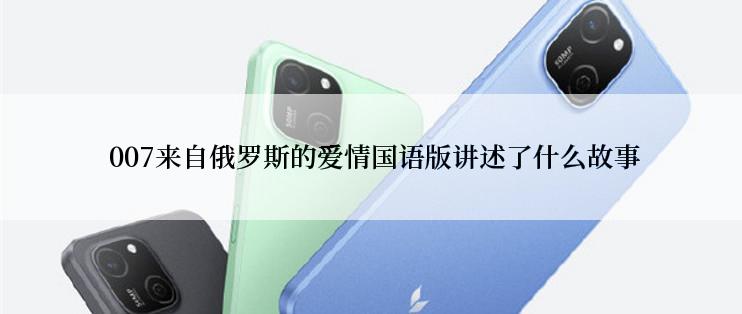  007来自俄罗斯的爱情国语版讲述了什么故事