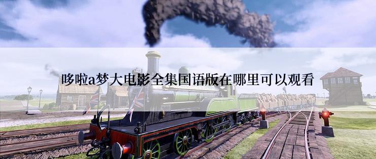 哆啦a梦大电影全集国语版在哪里可以观看
