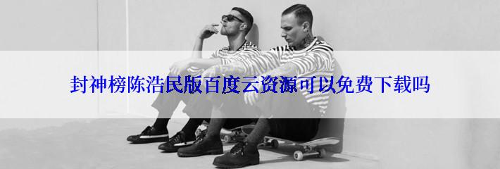 封神榜陈浩民版百度云资源可以免费下载吗