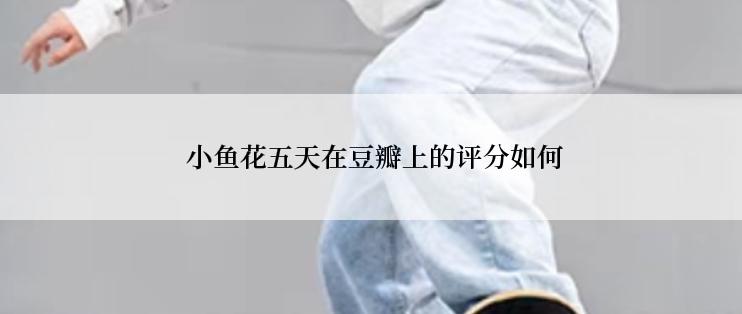 小鱼花五天在豆瓣上的评分如何