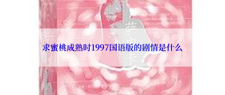 求蜜桃成熟时1997国语版的剧情是什么