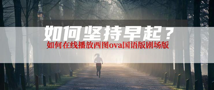 如何在线播放西图ova国语版剧场版