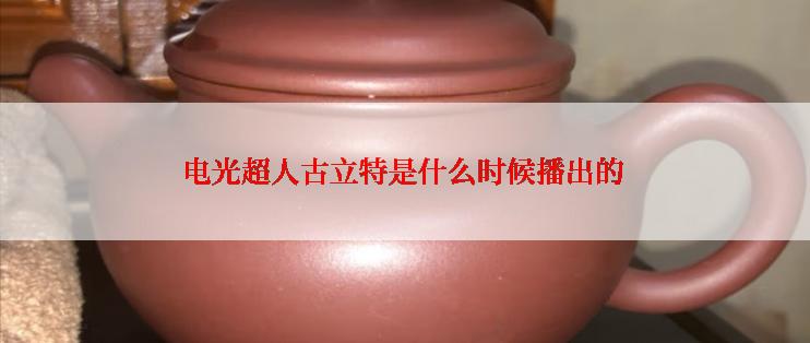 电光超人古立特是什么时候播出的