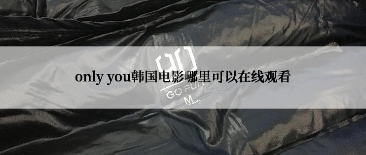 only you韩国电影哪里可以在线观看