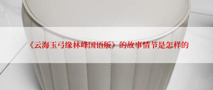 《云海玉弓缘林峰国语版》的故事情节是怎样的