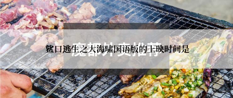  鲨口逃生之大海啸国语版的上映时间是