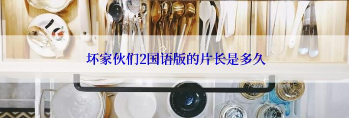  坏家伙们2国语版的片长是多久